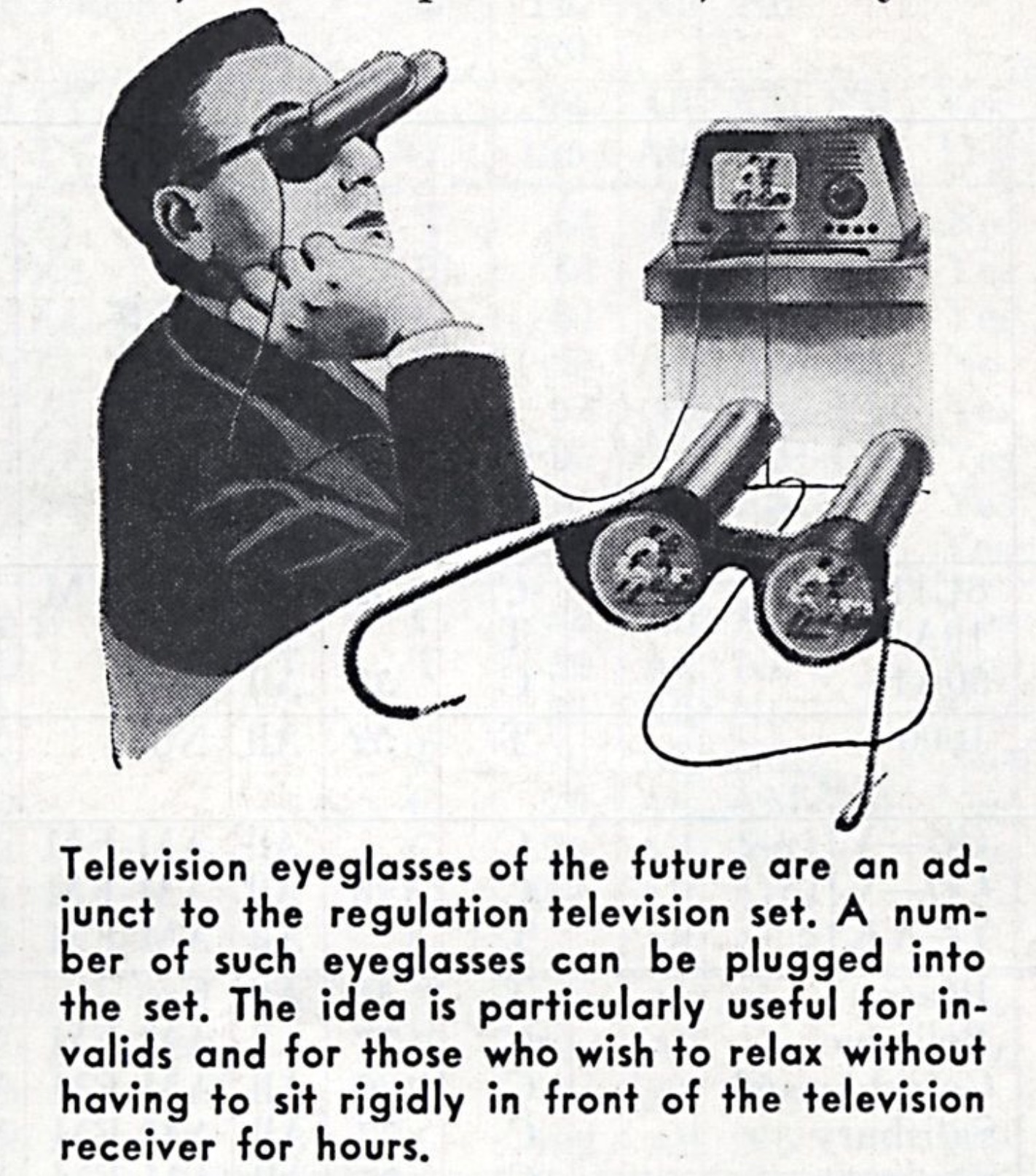 cartoon - P Television eyeglasses of the future are an ad junct to the regulation television set. A num ber of such eyeglasses can be plugged into the set. The idea is particularly useful for in valids and for those who wish to relax without having to sit